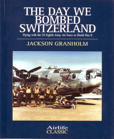 The Day We Bombed Switzerland: Flying with the US Eighth Army Air Force in World War II